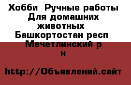 Хобби. Ручные работы Для домашних животных. Башкортостан респ.,Мечетлинский р-н